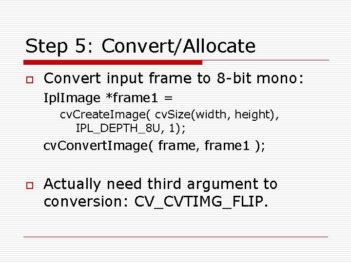 Step 5: Convert/Allocate o Convert input frame to 8 -bit mono: Ipl. Image *frame