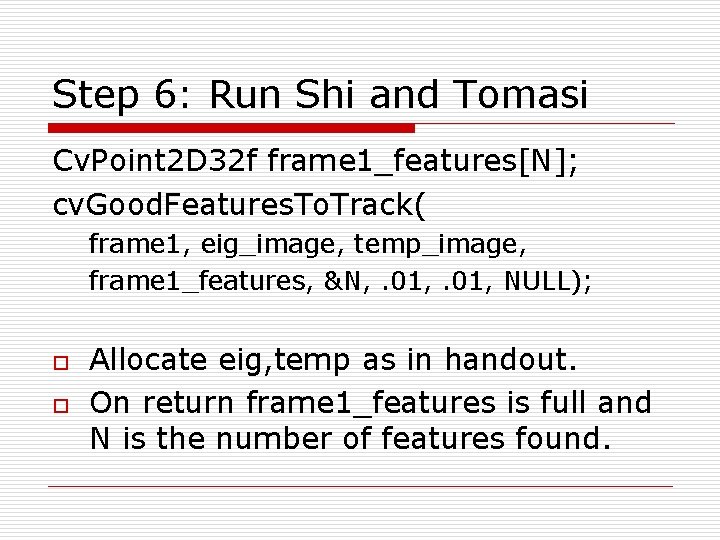 Step 6: Run Shi and Tomasi Cv. Point 2 D 32 f frame 1_features[N];