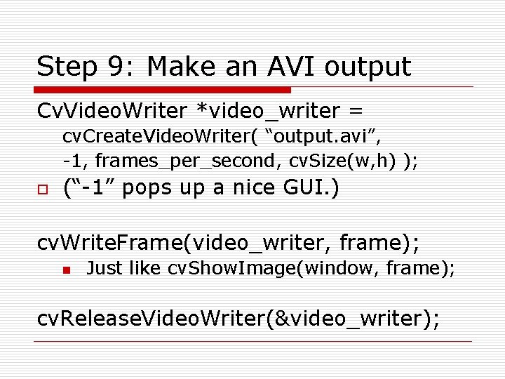 Step 9: Make an AVI output Cv. Video. Writer *video_writer = cv. Create. Video.