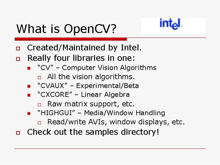 What is Open. CV? o o Created/Maintained by Intel. Really four libraries in one: