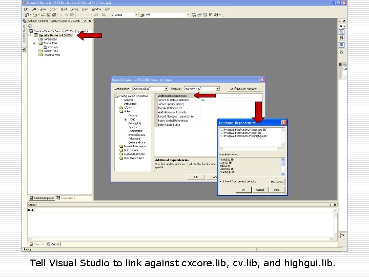 Tell Visual Studio to link against cxcore. lib, cv. lib, and highgui. lib. 
