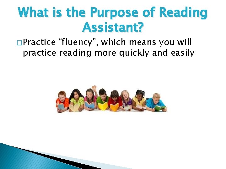 What is the Purpose of Reading Assistant? � Practice “fluency”, which means you will