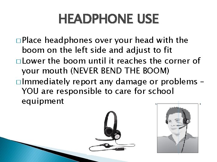 HEADPHONE USE � Place headphones over your head with the boom on the left