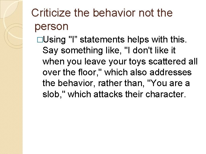 Criticize the behavior not the person �Using "I” statements helps with this. Say something