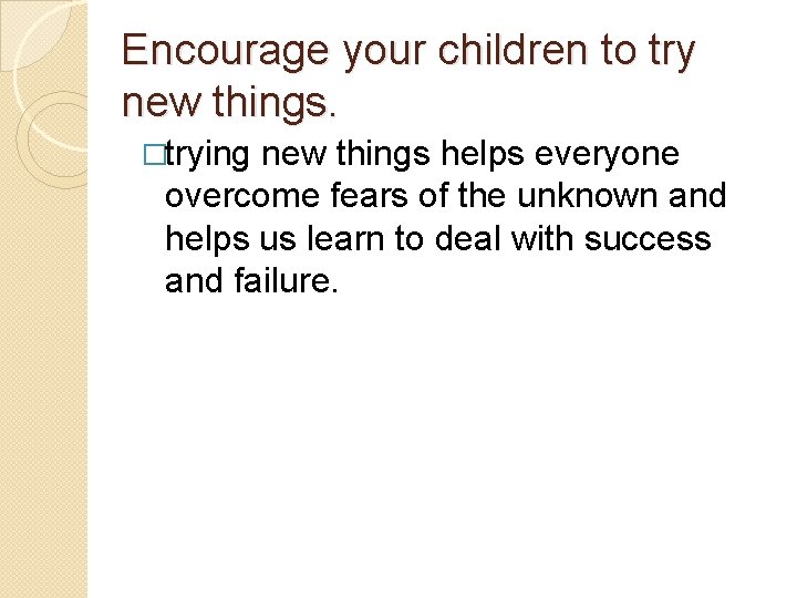 Encourage your children to try new things. �trying new things helps everyone overcome fears