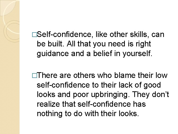 �Self-confidence, like other skills, can be built. All that you need is right guidance