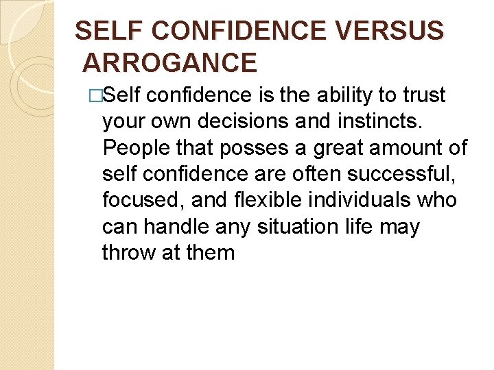 SELF CONFIDENCE VERSUS ARROGANCE �Self confidence is the ability to trust your own decisions