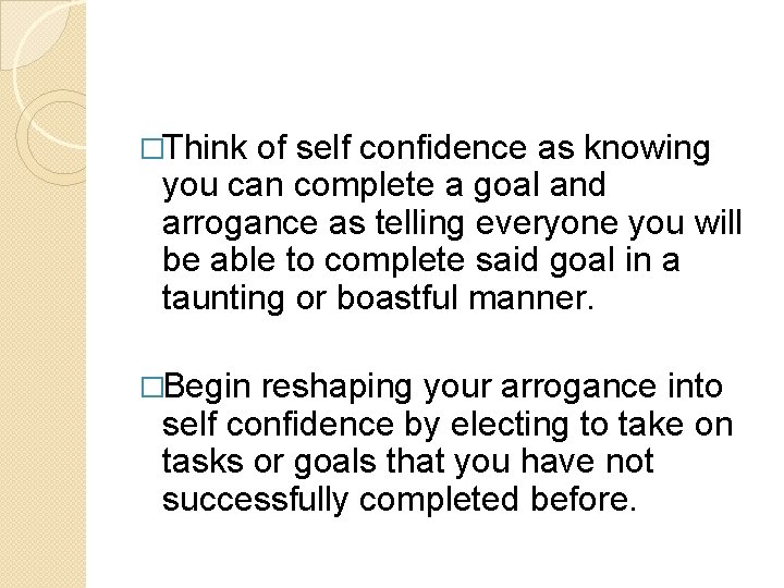 �Think of self confidence as knowing you can complete a goal and arrogance as