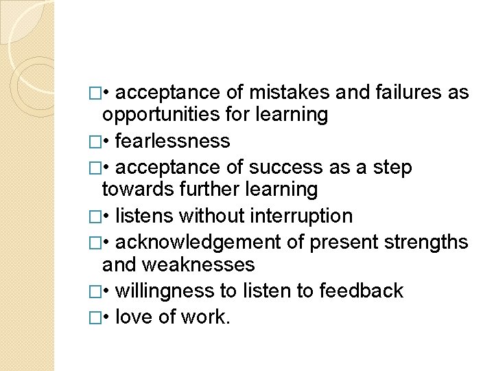 � • acceptance of mistakes and failures as opportunities for learning � • fearlessness