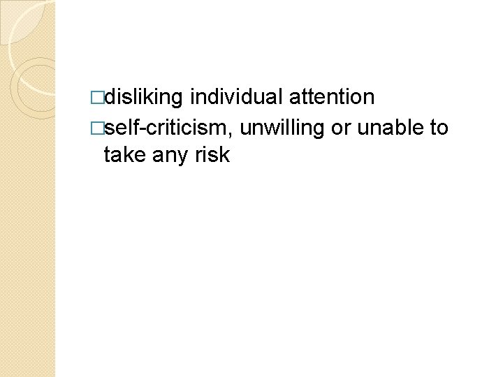 �disliking individual attention �self-criticism, unwilling or unable to take any risk 