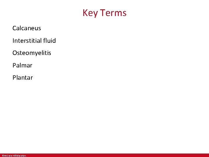 Key Terms Calcaneus Interstitial fluid Osteomyelitis Palmar Plantar ©Mc. Graw-Hill Education. 