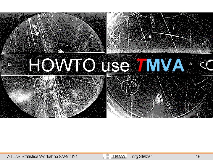 HOWTO use TMVA ATLAS Statistics Workshop 9/24/2021 Jörg Stelzer 16 