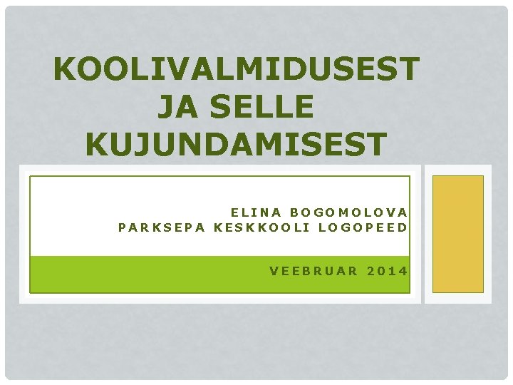 KOOLIVALMIDUSEST JA SELLE KUJUNDAMISEST ELINA BOGOMOLOVA PARKSEPA KESKKOOLI LOGOPEED VEEBRUAR 2014 
