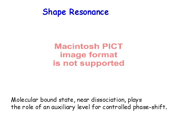 Shape Resonance Molecular bound state, near dissociation, plays the role of an auxiliary level