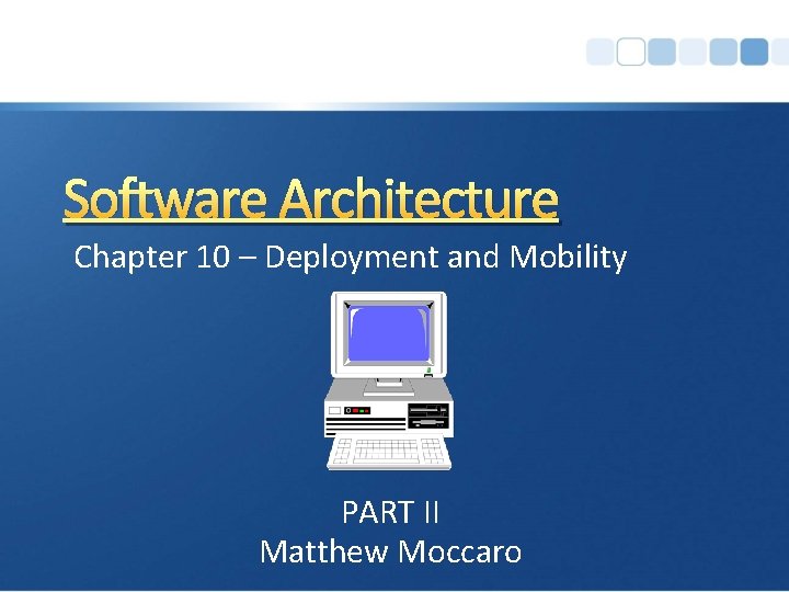 Software Architecture Chapter 10 – Deployment and Mobility PART II Matthew Moccaro 