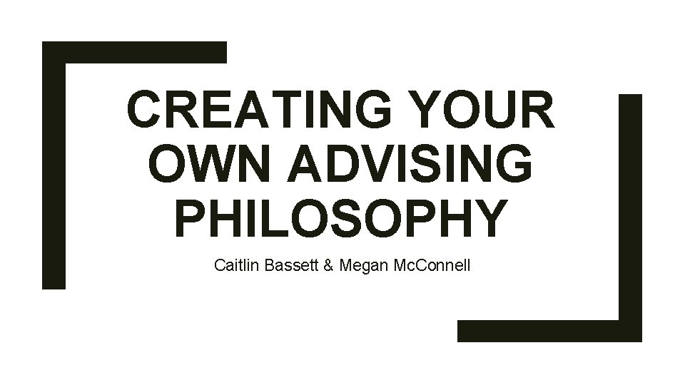 CREATING YOUR OWN ADVISING PHILOSOPHY Caitlin Bassett & Megan Mc. Connell 