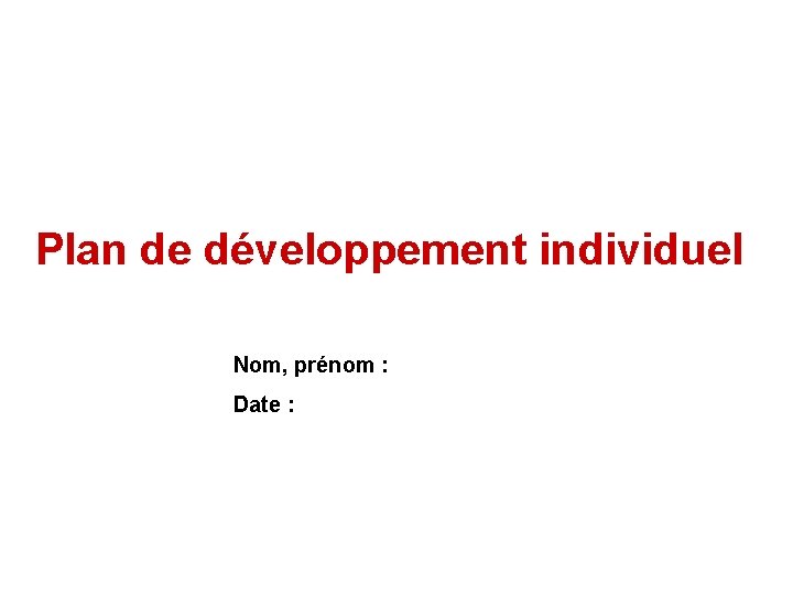 Plan de développement individuel Nom, prénom : Date : 1 