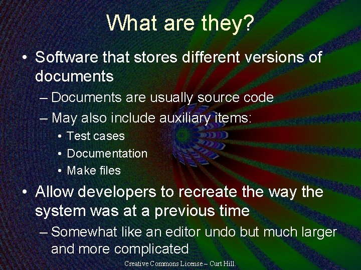 What are they? • Software that stores different versions of documents – Documents are