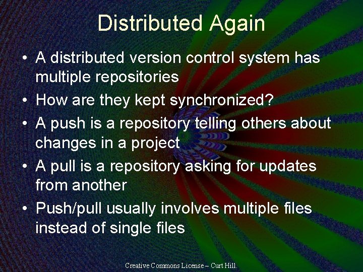 Distributed Again • A distributed version control system has multiple repositories • How are