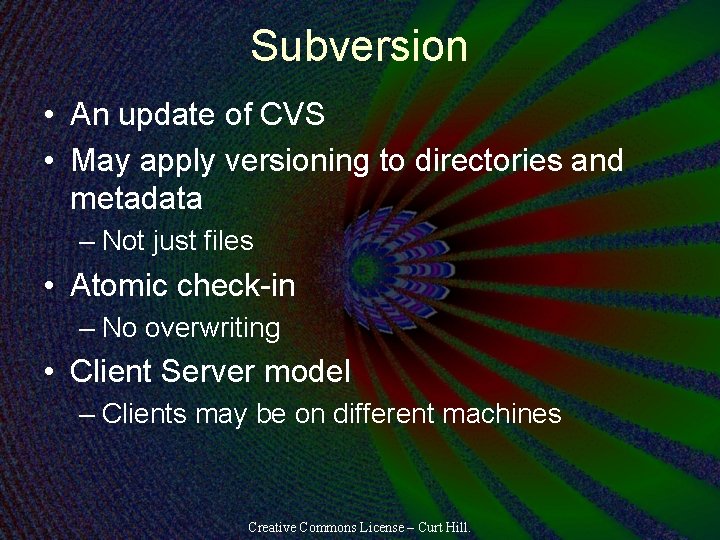 Subversion • An update of CVS • May apply versioning to directories and metadata