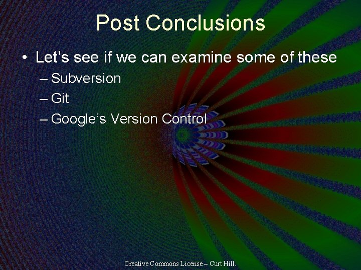 Post Conclusions • Let’s see if we can examine some of these – Subversion