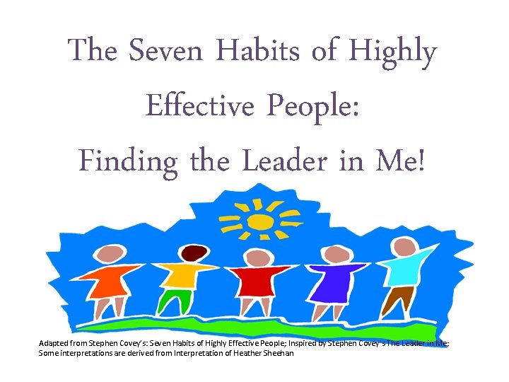 The Seven Habits of Highly Effective People: Finding the Leader in Me! Adapted from