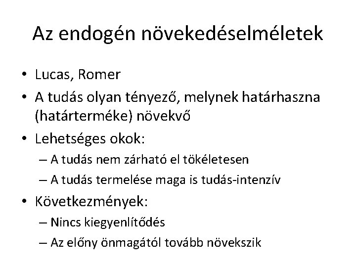 Az endogén növekedéselméletek • Lucas, Romer • A tudás olyan tényező, melynek határhaszna (határterméke)