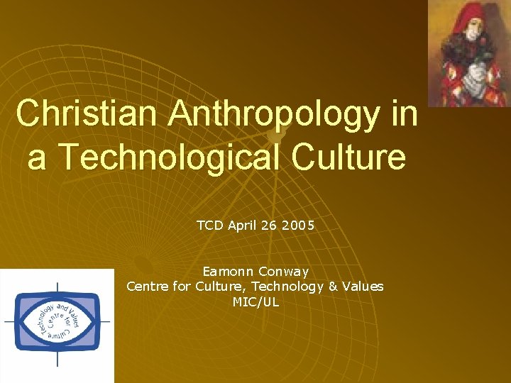 Christian Anthropology in a Technological Culture TCD April 26 2005 Eamonn Conway Centre for