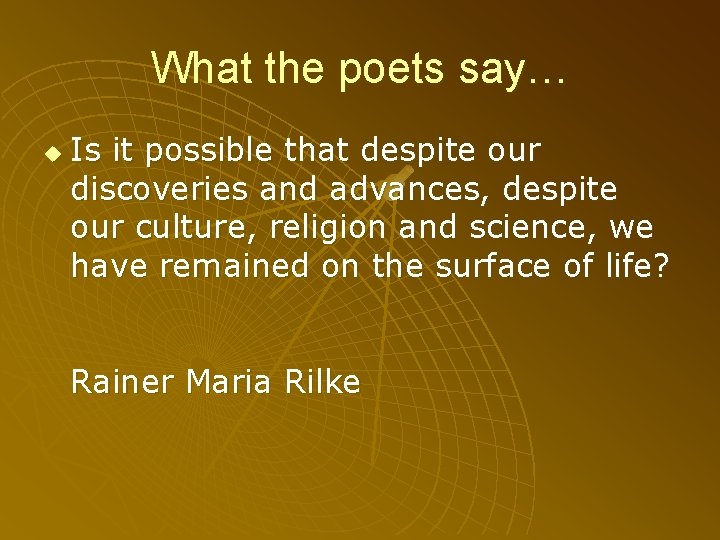 What the poets say… u Is it possible that despite our discoveries and advances,