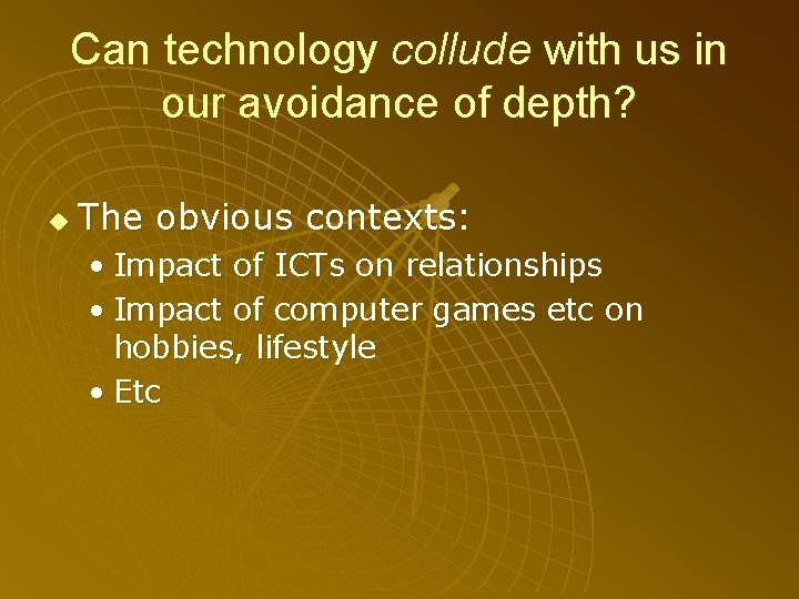 Can technology collude with us in our avoidance of depth? u The obvious contexts:
