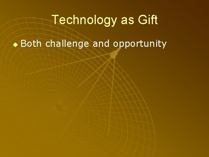 Technology as Gift u Both challenge and opportunity 