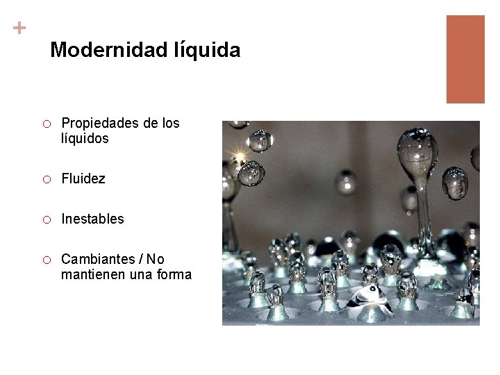 + Modernidad líquida o Propiedades de los líquidos o Fluidez o Inestables o Cambiantes