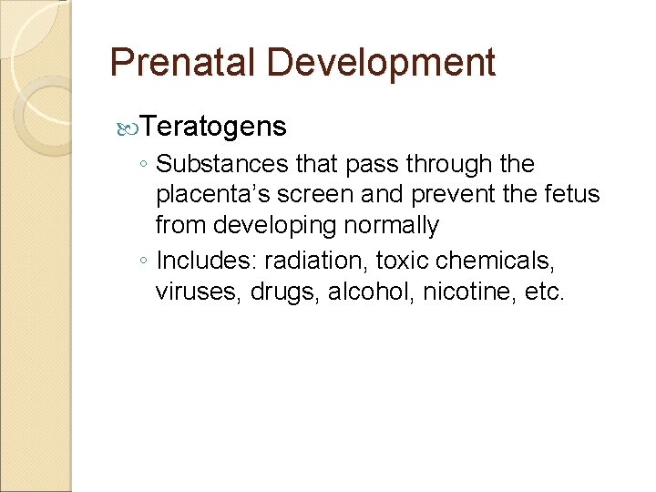 Prenatal Development Teratogens ◦ Substances that pass through the placenta’s screen and prevent the