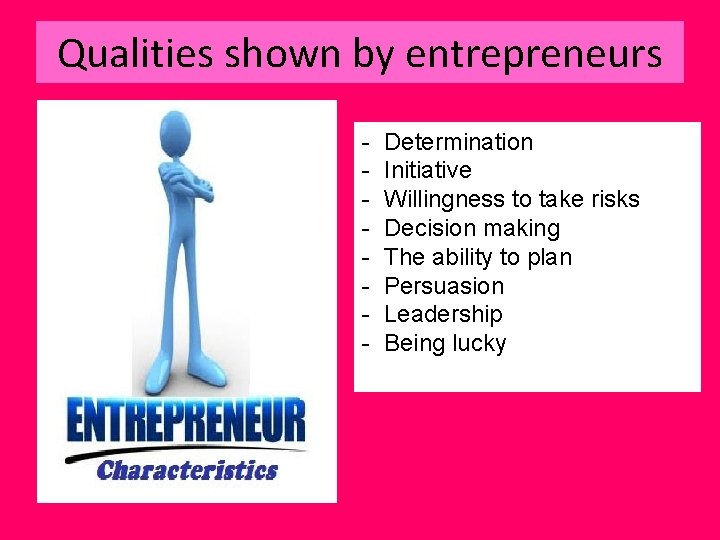 Qualities shown by entrepreneurs - Determination Initiative Willingness to take risks Decision making The