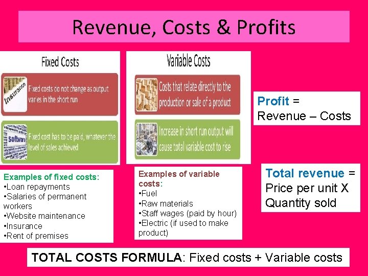 Revenue, Costs & Profits Profit = Revenue – Costs Examples of fixed costs: •