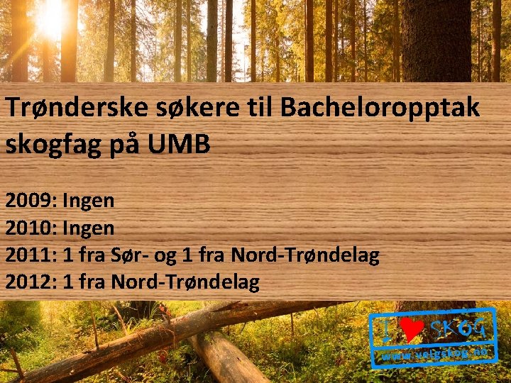 Trønderske søkere til Bacheloropptak skogfag på UMB 2009: Ingen 2010: Ingen 2011: 1 fra
