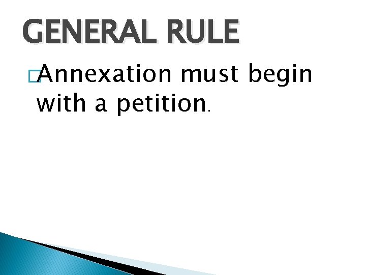 GENERAL RULE �Annexation must begin with a petition. 