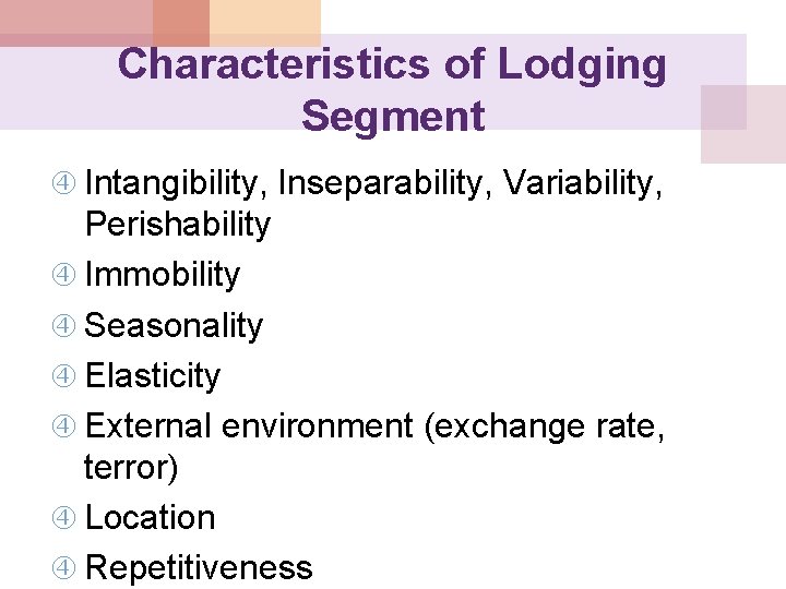 Characteristics of Lodging Segment Intangibility, Inseparability, Variability, Perishability Immobility Seasonality Elasticity External environment (exchange