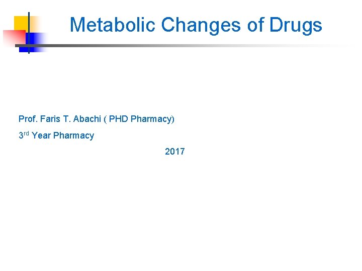 Metabolic Changes of Drugs Prof. Faris T. Abachi ( PHD Pharmacy) 3 rd Year