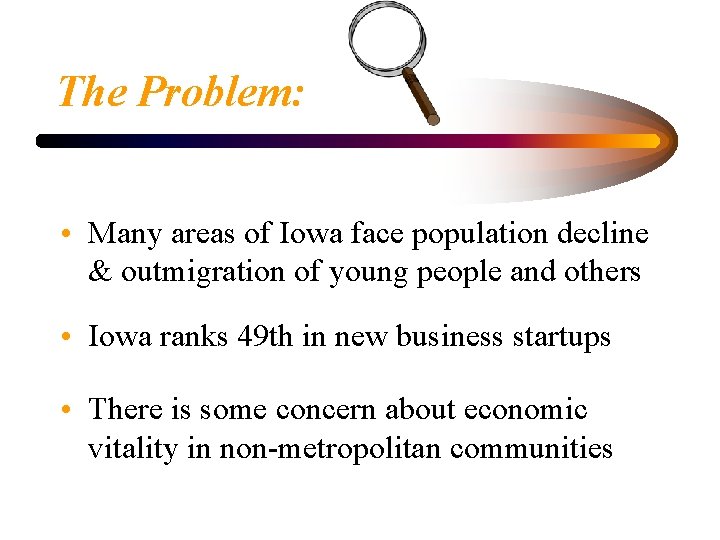 The Problem: • Many areas of Iowa face population decline & outmigration of young