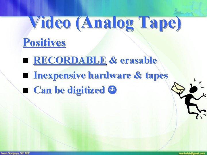 Video (Analog Tape) Positives n n n RECORDABLE & erasable Inexpensive hardware & tapes