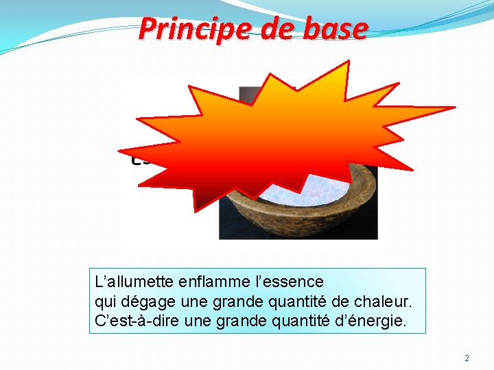 Principe de base L’allumette enflamme l’essence qui dégage une grande quantité de chaleur. C’est-à-dire