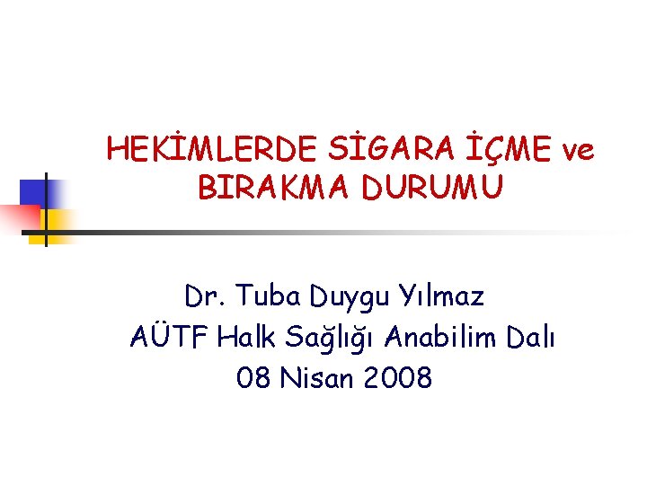 HEKİMLERDE SİGARA İÇME ve BIRAKMA DURUMU Dr. Tuba Duygu Yılmaz AÜTF Halk Sağlığı Anabilim