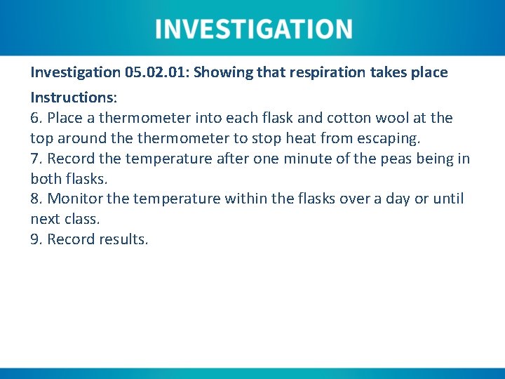 Investigation 05. 02. 01: Showing that respiration takes place Instructions: 6. Place a thermometer