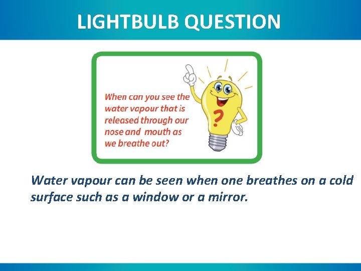 LIGHTBULB QUESTION Water vapour can be seen when one breathes on a cold surface
