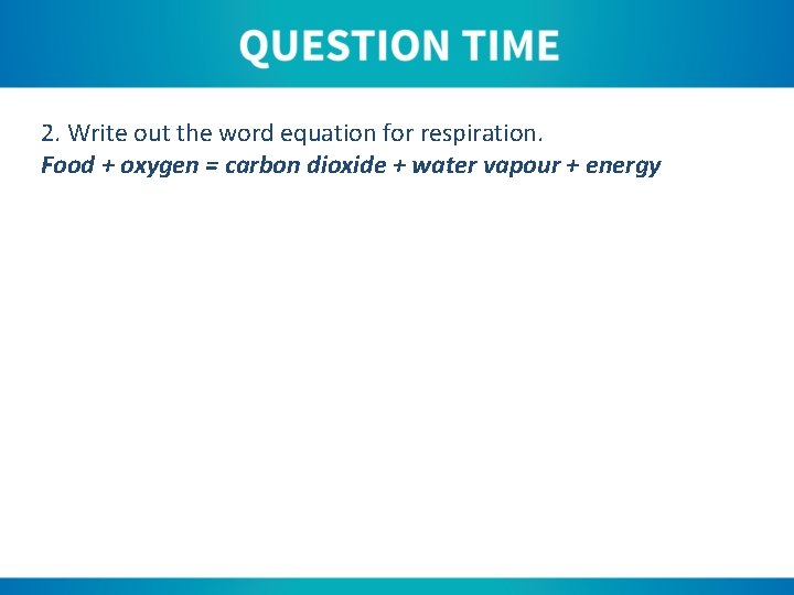 2. Write out the word equation for respiration. Food + oxygen = carbon dioxide