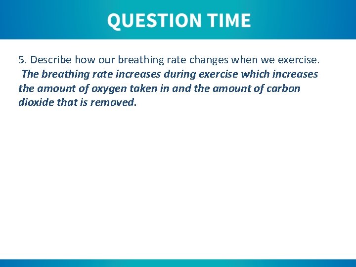 5. Describe how our breathing rate changes when we exercise. The breathing rate increases