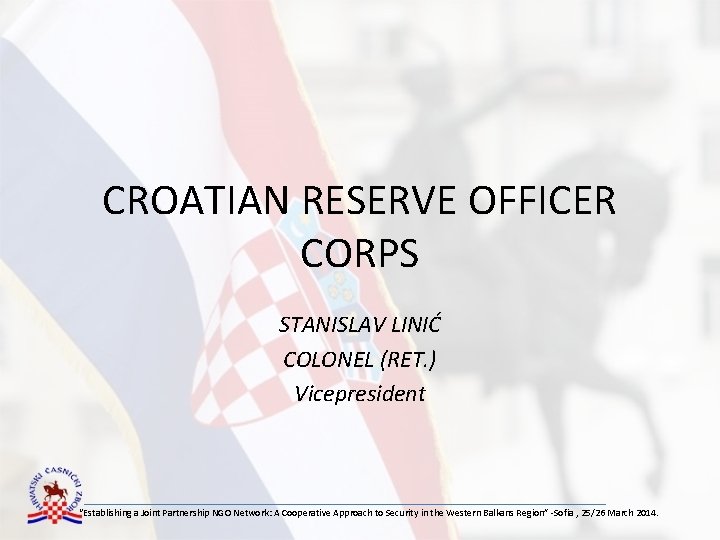 CROATIAN RESERVE OFFICER CORPS STANISLAV LINIĆ COLONEL (RET. ) Vicepresident “Establishing a Joint Partnership