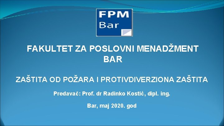 FAKULTET ZA POSLOVNI MENADŽMENT BAR ZAŠTITA OD POŽARA I PROTIVDIVERZIONA ZAŠTITA Predavač: Prof. dr