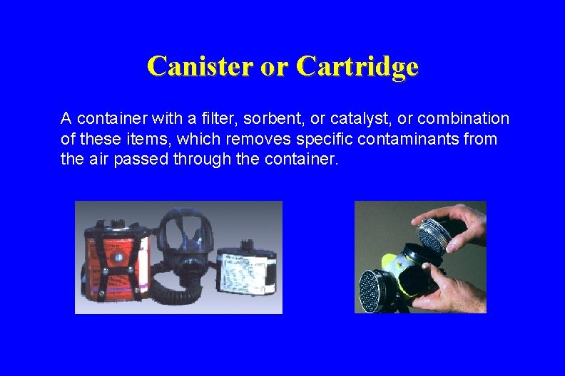 Canister or Cartridge A container with a filter, sorbent, or catalyst, or combination of